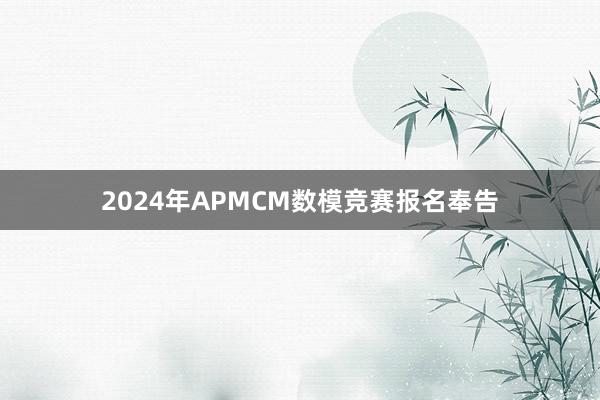 2024年APMCM数模竞赛报名奉告