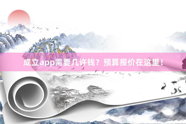 成立app需要几许钱？预算报价在这里！