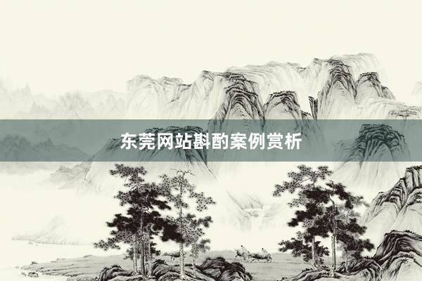 东莞网站斟酌案例赏析
