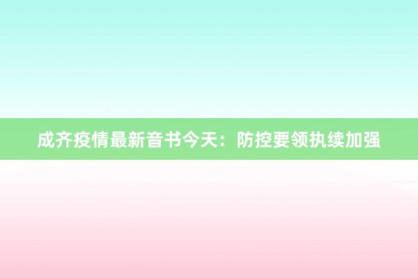 成齐疫情最新音书今天：防控要领执续加强