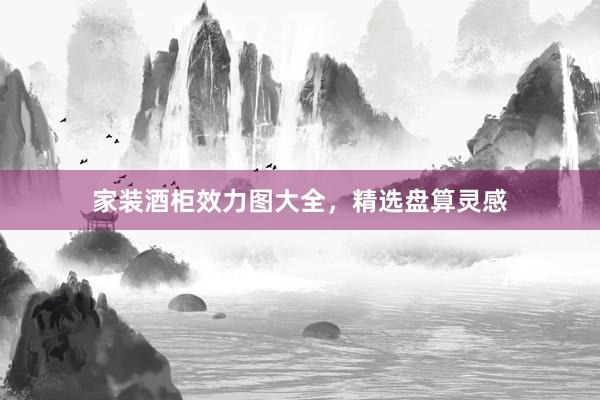 家装酒柜效力图大全，精选盘算灵感