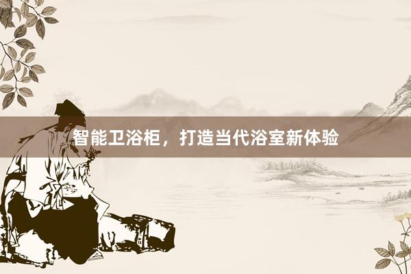 智能卫浴柜，打造当代浴室新体验