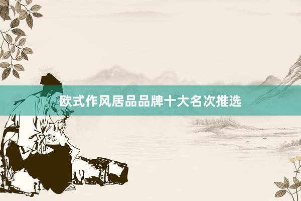 欧式作风居品品牌十大名次推选