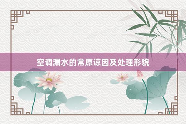空调漏水的常原谅因及处理形貌