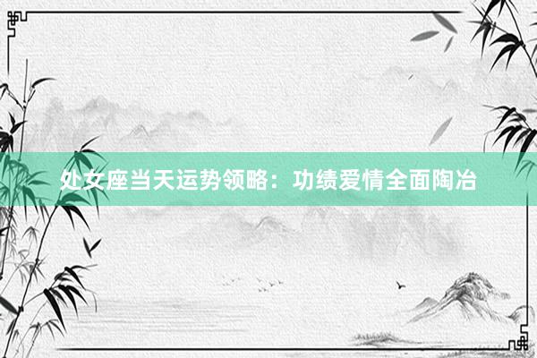 处女座当天运势领略：功绩爱情全面陶冶