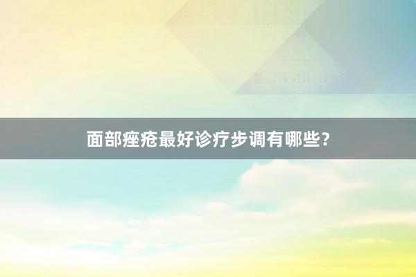 面部痤疮最好诊疗步调有哪些？