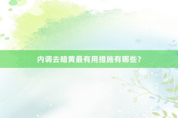 内调去暗黄最有用措施有哪些？