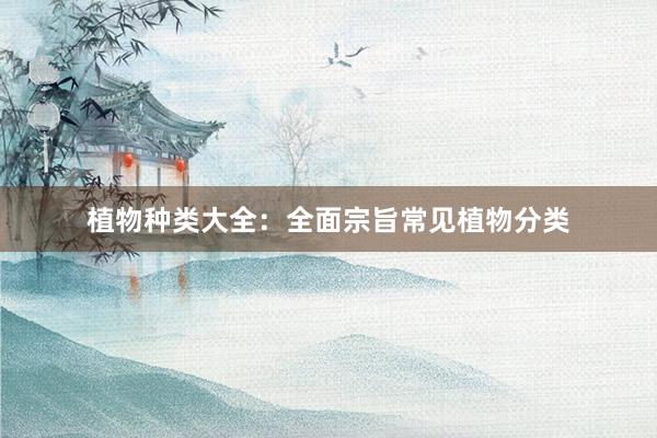 植物种类大全：全面宗旨常见植物分类