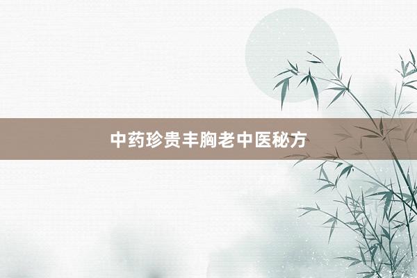 中药珍贵丰胸老中医秘方