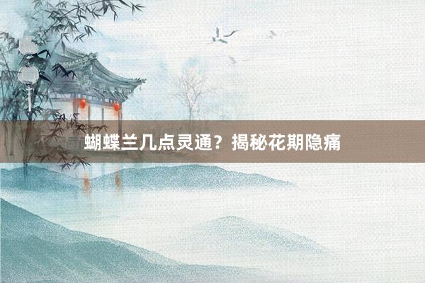 蝴蝶兰几点灵通？揭秘花期隐痛