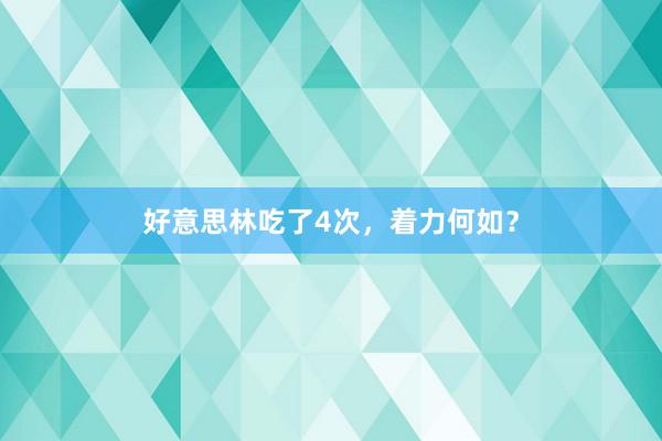 好意思林吃了4次，着力何如？