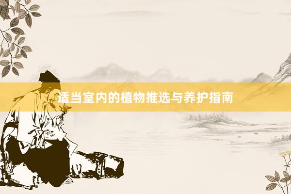 适当室内的植物推选与养护指南