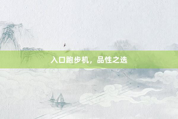入口跑步机，品性之选